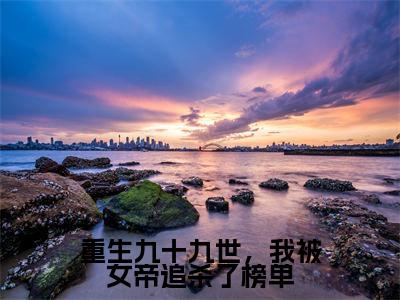 重生九十九世，我被女帝追杀了榜单（秦逸仙叶辰小说）全文免费阅读无弹窗大结局_秦逸仙叶辰小说免费阅读-笔趣阁