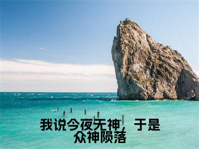 言晃（我说今夜无神，于是众神陨落）的小说完整版免费阅读主角是（言晃）我说今夜无神，于是众神陨落无弹窗免费阅读