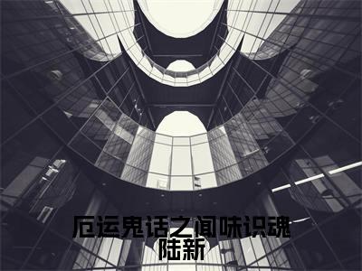 陆新今日更新最新章节厄运鬼话之闻味识魂陆新在线阅读