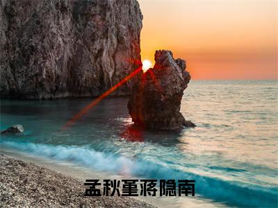 蒋隐南孟秋堇（孟秋堇蒋隐南）在哪免费看-小说（孟秋堇蒋隐南）蒋隐南孟秋堇全文最新章节免费阅读