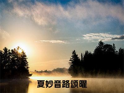 夏妙音路颂曜（夏妙音路颂曜）完整版小说阅读_夏妙音路颂曜全文免费阅读笔趣阁（夏妙音路颂曜）