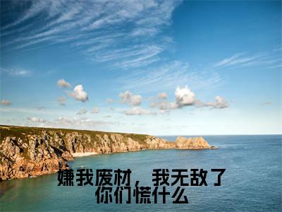 秦熙瑶小说嫌我废材，我无敌了你们慌什么全章节阅读-主角为秦熙瑶的小说叫什么嫌我废材，我无敌了你们慌什么