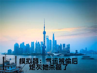 凌云百里星（模拟器：气运被偷后炮灰她杀疯了）全文免费阅读无弹窗大结局_模拟器：气运被偷后炮灰她杀疯了（凌云百里星）最新章节免费阅读