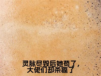 《灵脉尽毁后她苟了，大佬们却杀疯了完整小说》莫怯完结版全章节阅读