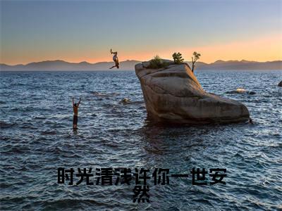 时光清浅许你一世安然（许清言时然）全文阅读_小说时光清浅许你一世安然免费阅读（许清言时然）笔趣阁