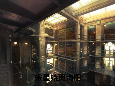 宋星娆贺洵阳（宋星娆贺洵阳）小说全文免费阅读无弹窗大结局_宋星娆贺洵阳全文免费阅读