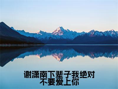 谢潇南下辈子我绝对不要爱上你（赵时予谢潇南）全文免费阅读-小说谢潇南下辈子我绝对不要爱上你大结