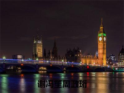 谢冯笙周政珩小说（谢冯笙周政珩）全文免费阅读_（谢冯笙周政珩）谢冯笙周政珩小说最新章节列表