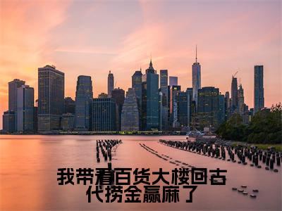 我带着百货大楼回古代捞金赢麻了是什么小说-苏云清沈安全文免费阅读无弹窗大结局（我带着百货大楼回古代捞金赢麻了）最新章节阅读