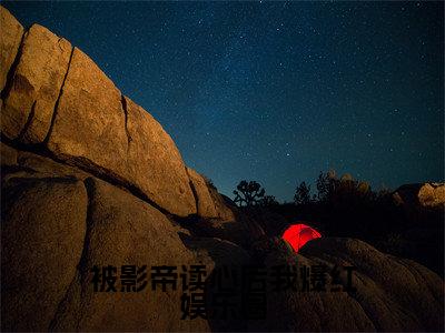 被影帝读心后我爆红娱乐圈精选小说大结局阅读_（宋予青蔺靖川）被影帝读心后我爆红娱乐圈免费阅读最新章节列表
