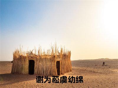 虞幼绵谢为菘小说谢为菘虞幼绵在哪里可以看-主角是虞幼绵谢为菘的小说谢为菘虞幼绵