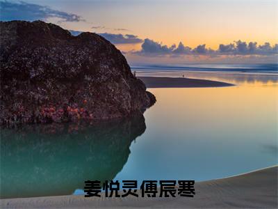 姜悦灵傅宸寒（主角是傅宸寒姜悦灵全文免费阅读无弹窗）_姜悦灵傅宸寒全文免费阅读无弹窗大结局