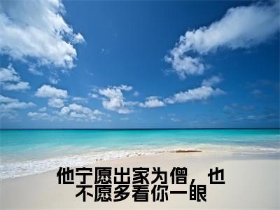 他宁愿出家为僧，也不愿多看你一眼小说免费阅读全文在线阅读，楚念棠傅墨尘的小说在线阅读全文