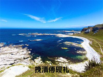 挽清傅砚礼（傅砚礼挽清）全文免费阅读无弹窗大结局_（傅砚礼挽清）挽清傅砚礼最新章节列表_笔趣阁