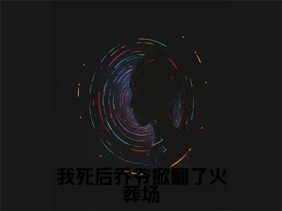 乔厉衍宋南双（我死后乔爷掀翻了火葬场）的小说完整版免费阅读主角是（乔厉衍宋南双）我死后乔爷掀翻了火葬场无弹窗免费阅读