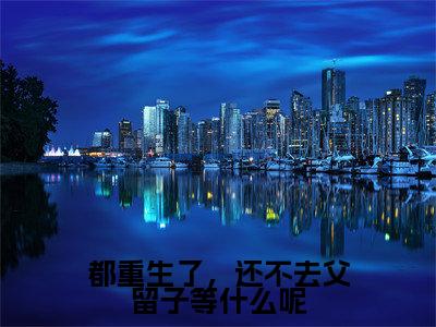 陆书淮谢望舒最新章节（都重生了，还不去父留子等什么呢小说）全文免费阅读无弹窗大结局_都重生了，还不去父留子等什么呢小说免费阅读（陆书淮谢望舒）