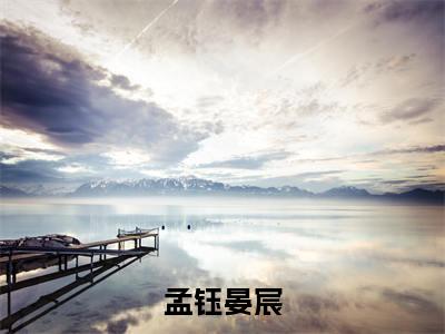 （晏宸孟钰番外+免费）孟钰晏宸小说主角叫什么-晏宸孟钰全文免费阅读大结局