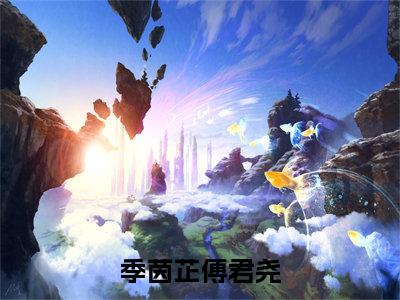 傅君尧季茵芷全文免费阅读无弹窗大结局-季茵芷傅君尧最新章节列表免费阅读