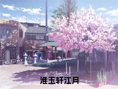 淮玉轩江月江月淮玉轩无广告阅读新上热文江月淮玉轩在线免费读