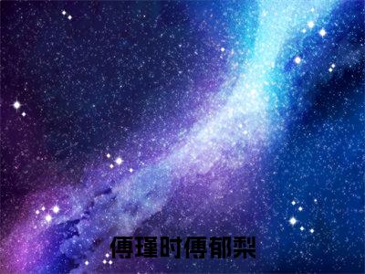 傅瑾时傅郁梨在线阅读（傅郁梨傅瑾时）全文无弹窗大结局_傅郁梨傅瑾时全文在线阅读无弹窗