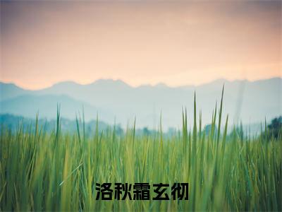 洛秋霜玄彻（洛秋霜玄彻）小说全文在线阅读_洛秋霜玄彻最新章节在线阅读_笔趣阁