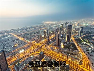 萧西燃楚晚眠小说楚晚眠萧西燃大结局阅读-新上热文小说萧西燃楚晚眠（楚晚眠萧西燃）讲的是什么