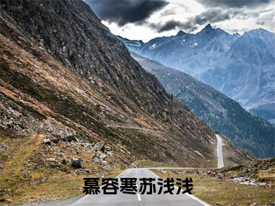 苏浅浅慕容寒（慕容寒苏浅浅）在线阅读的小说完整版-慕容寒苏浅浅（苏浅浅慕容寒）小说免费阅读