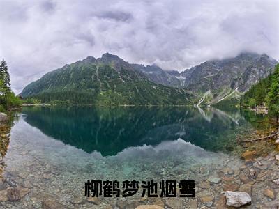 柳鹤梦池烟雪（池烟雪柳鹤梦）全文免费阅读无弹窗大结局_柳鹤梦池烟雪最新章节完整版阅读