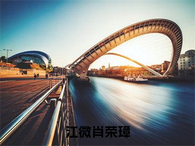 江微肖荣璋抖音新上免费热文肖荣璋江微完结免费阅读无弹窗