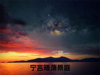 宁言曦薄景庭小说（薄景庭宁言曦）精彩章节-薄景庭宁言曦全文免费在线阅读