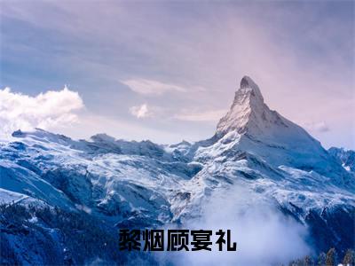 黎烟顾宴礼大结局全文免费阅读最新章节_顾宴礼黎烟大结局