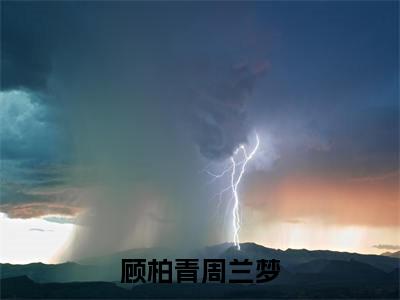 （顾柏青周兰梦）顾柏青周兰梦无弹窗免费阅读顾柏青周兰梦大结局无删阅读_笔趣阁