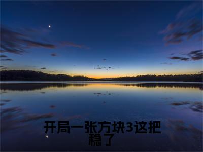 开局一张方块3这把稳了小说（川流）全文免费阅读大结局无删减_（川流）开局一张方块3这把稳了小说最新章节列表_笔趣阁