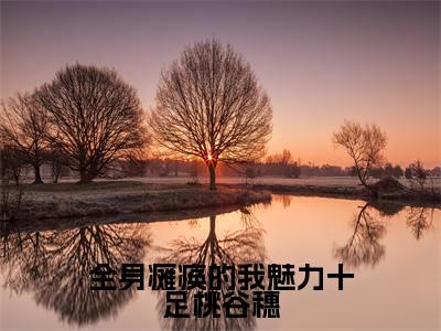 全身瘫痪的我魅力十足桃谷穗小说（李知云桃谷穗）全文免费阅读无弹窗_（李知云桃谷穗）全身瘫痪的我魅力十足桃谷穗最新章节列表