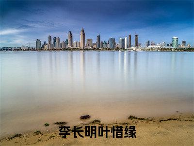 叶惜缘李长明（李长明叶惜缘）完整全文在线阅读_李长明叶惜缘小说全章节目录阅读（叶惜缘李长明）