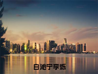 李烁白沁宁（白沁宁李烁）精彩满分小说-强烈推荐白沁宁李烁（李烁白沁宁）小说精彩全文阅读