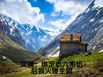 文娱：绑定老六系统后我火爆全网（林南溪）全文免费阅读无弹窗大结局_文娱：绑定老六系统后我火爆全网最新章节列表-笔趣阁林南溪