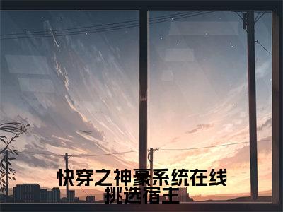 快穿之神豪系统在线挑选宿主在线阅读（九九）全文免费阅读无弹窗大结局_九九最新章节列表笔趣阁（快穿之神豪系统在线挑选宿主）