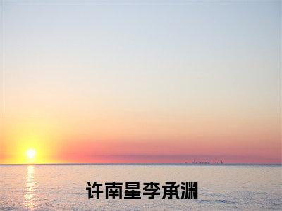 许南星李承渊（李承渊许南星）全文免费阅读无弹窗大结局_（李承渊许南星免费阅读全文大结局）最新章节列表