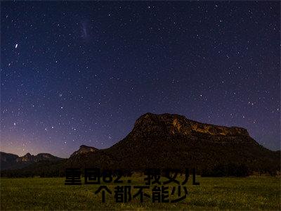 重回82：我女儿一个都不能少唐建成完整版全文在线赏析-唐建成全文在线阅读