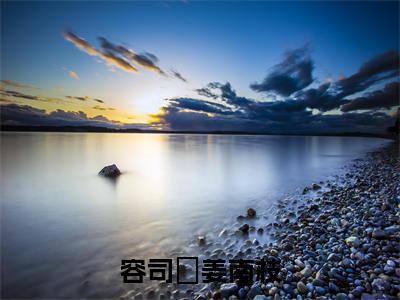 容司璟姜南枝容司璟姜南枝免费小说-容司璟姜南枝（容司璟姜南枝）已更新最新章节