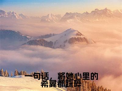小说名字是：一句话，将她心里的希翼都踩碎小说免费阅读无弹窗，小说名字是：梁悦悦陆亦扬的小说在线阅读无删减