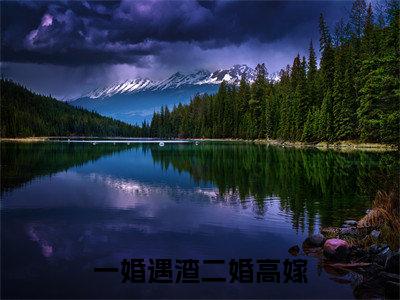 一婚遇渣二婚高嫁全文免费阅读大结局_江夜卿已完结全集一婚遇渣二婚高嫁大结局小说