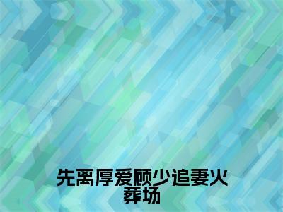 先离厚爱顾少追妻火葬场全文免费阅读（秦杳顾砚梁免费阅读无弹窗）先离厚爱顾少追妻火葬场最新章节列表_笔趣阁