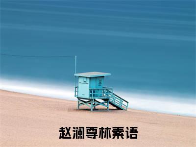 赵澜尊林素语大结局全文免费阅读最新章节_林素语赵澜尊大结局