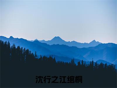 沈行之江绾桐（江绾桐沈行之）全文免费阅读无弹窗大结局_（江绾桐沈行之免费阅读）沈行之江绾桐无弹窗最新章节列表