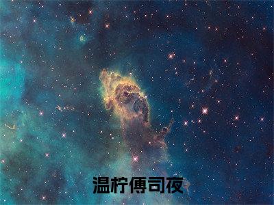 温柠傅司夜小说全文免费阅读-（温柠傅司夜）抖音新书热荐温柠傅司夜全文免费阅读（温柠傅司夜番外+免费）