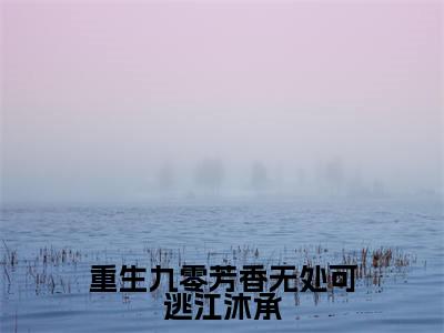 重生九零芳香无处可逃江沐承陈秀英江沐承抖音新书热荐-小说重生九零芳香无处可逃江沐承全文完整版免费阅读