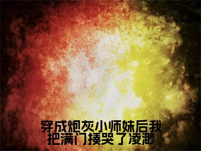 穿成炮灰小师妹后我把满门揍哭了凌渺（凌渺）免费最新小说_凌渺（穿成炮灰小师妹后我把满门揍哭了凌渺）免费版今日已更新