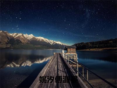 姚汐傅渊晏（姚汐傅渊晏）完整版小说阅读_姚汐傅渊晏全文免费阅读笔趣阁（姚汐傅渊晏）